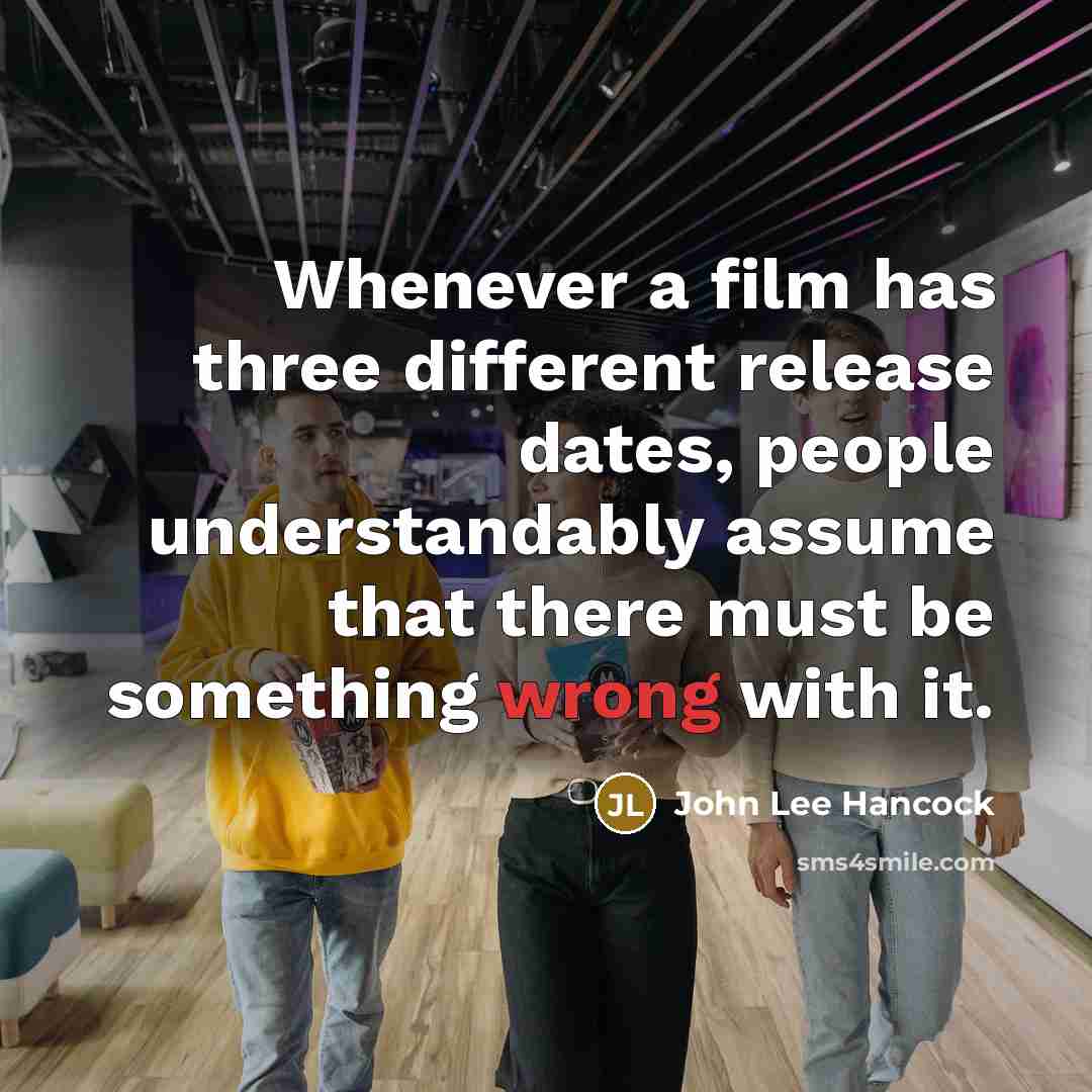 “Whenever a film has three different release dates, people understandably assume that there must be something wrong with it.” quote by John Lee Hancock