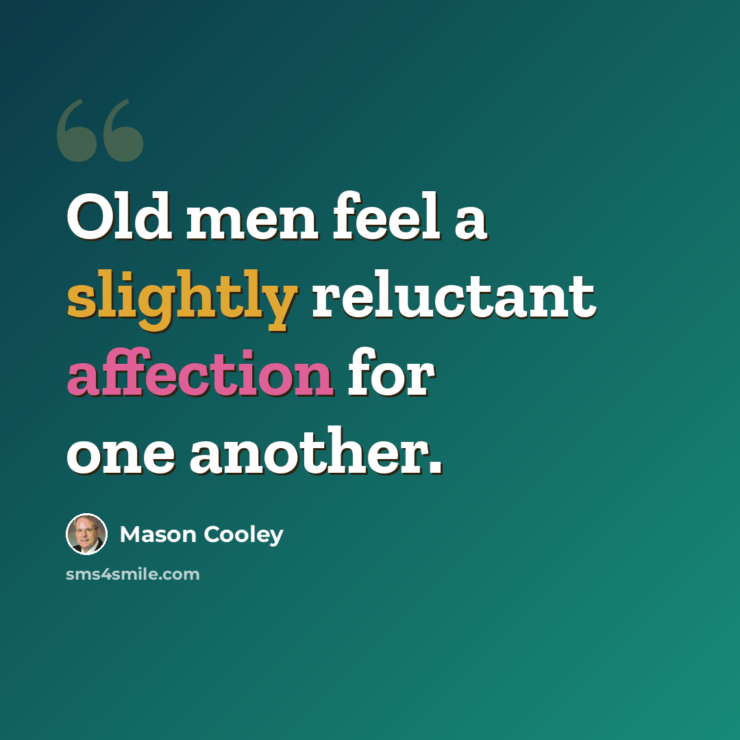 “Old men feel a slightly reluctant affection for one another.” quote by Mason Cooley