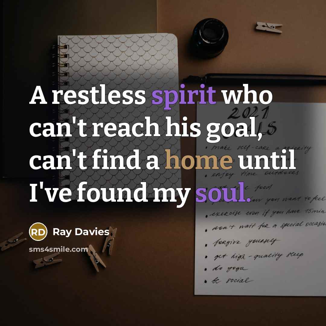 “A restless spirit who can't reach his goal, can't find a home until I've found my soul.” quote by Ray Davies