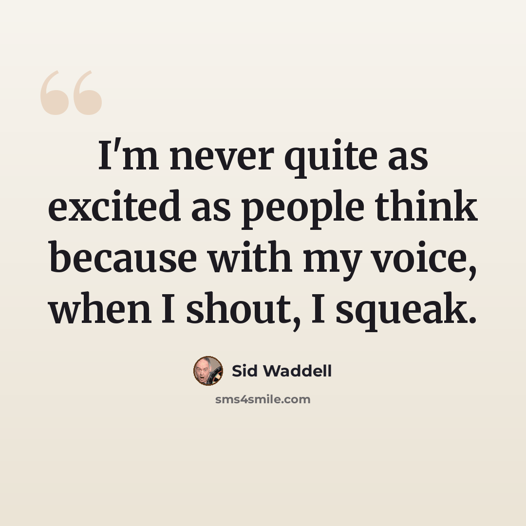 “I'm never quite as excited as people think because with my voice, when I shout, I squeak.” quote by Sid Waddell