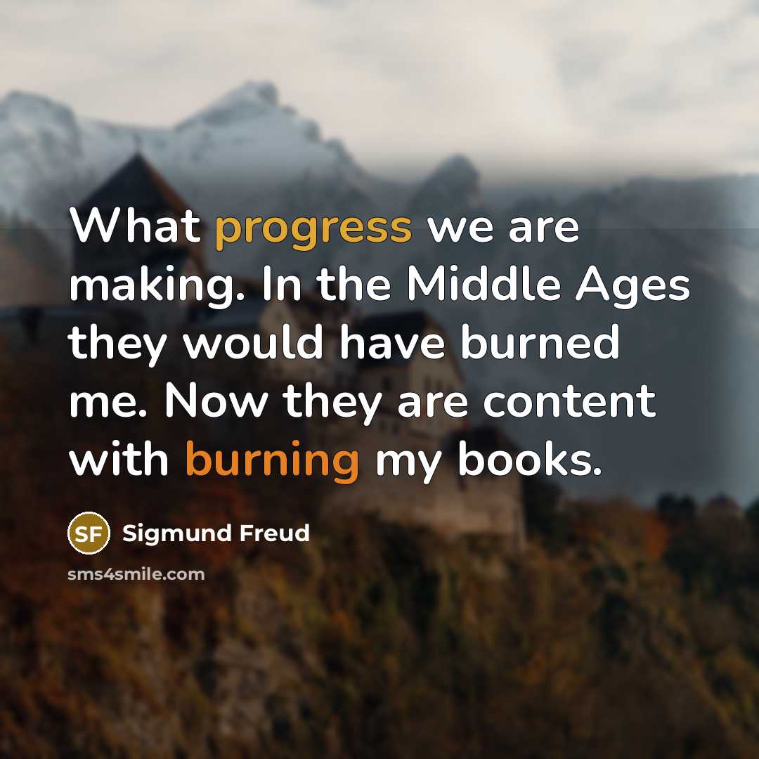 “What progress we are making. In the Middle Ages they would have burned me. Now they are content with burning my books.” quote by Sigmund Freud