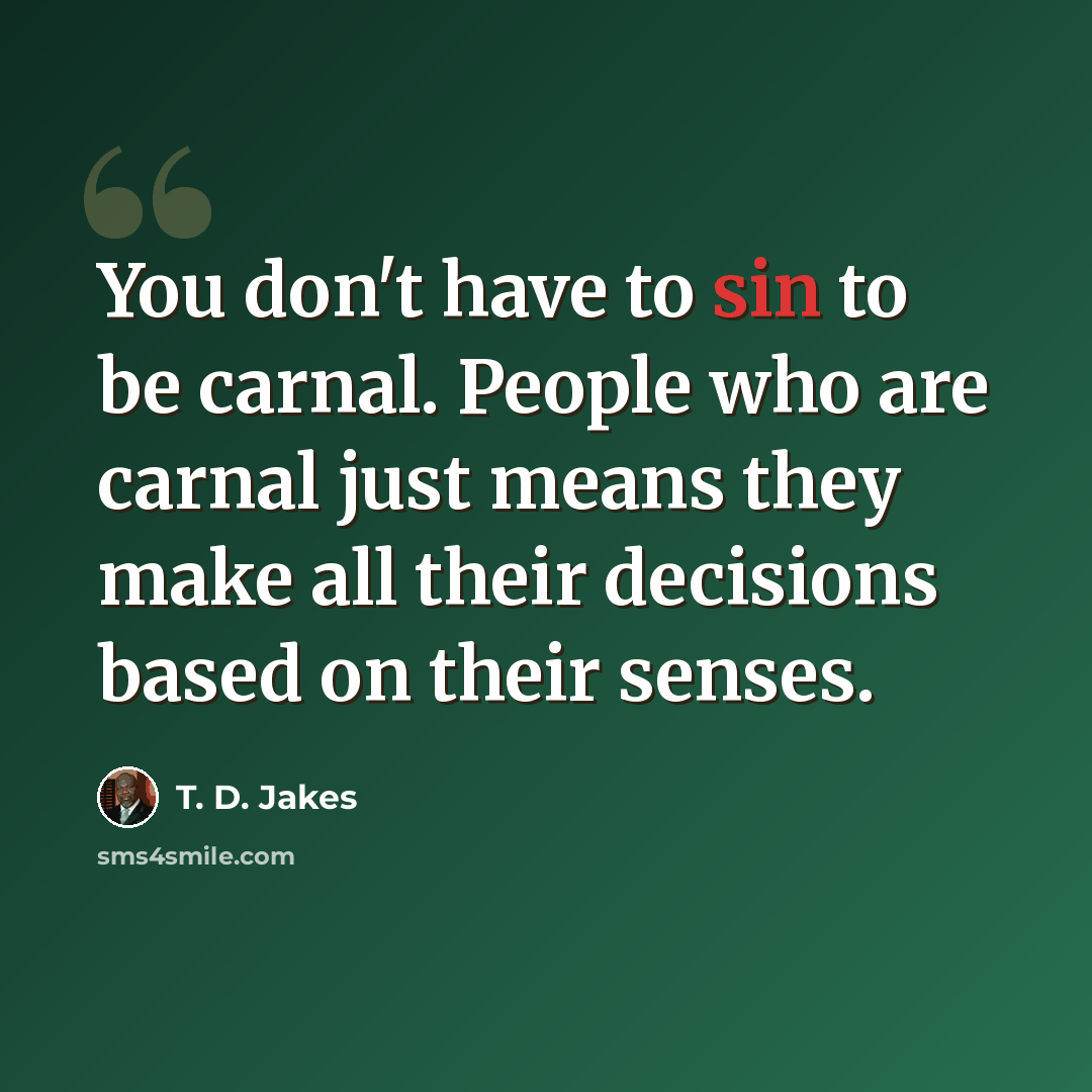 “You don't have to sin to be carnal. People who are carnal just means they make all their decisions based on their senses.” quote by T. D. Jakes