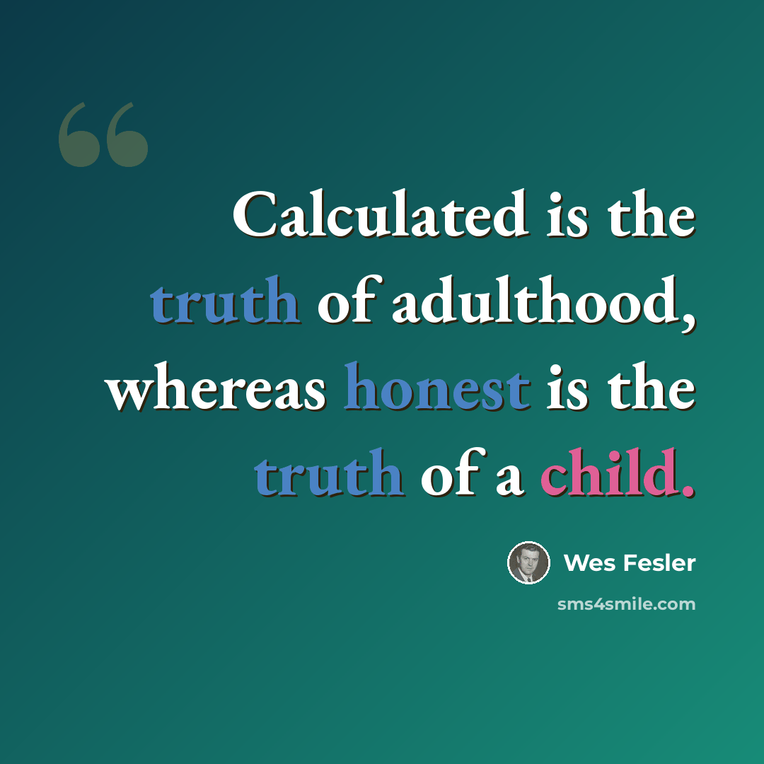 “Calculated is the truth of adulthood, whereas honest is the truth of a child.” quote by Wes Fesler