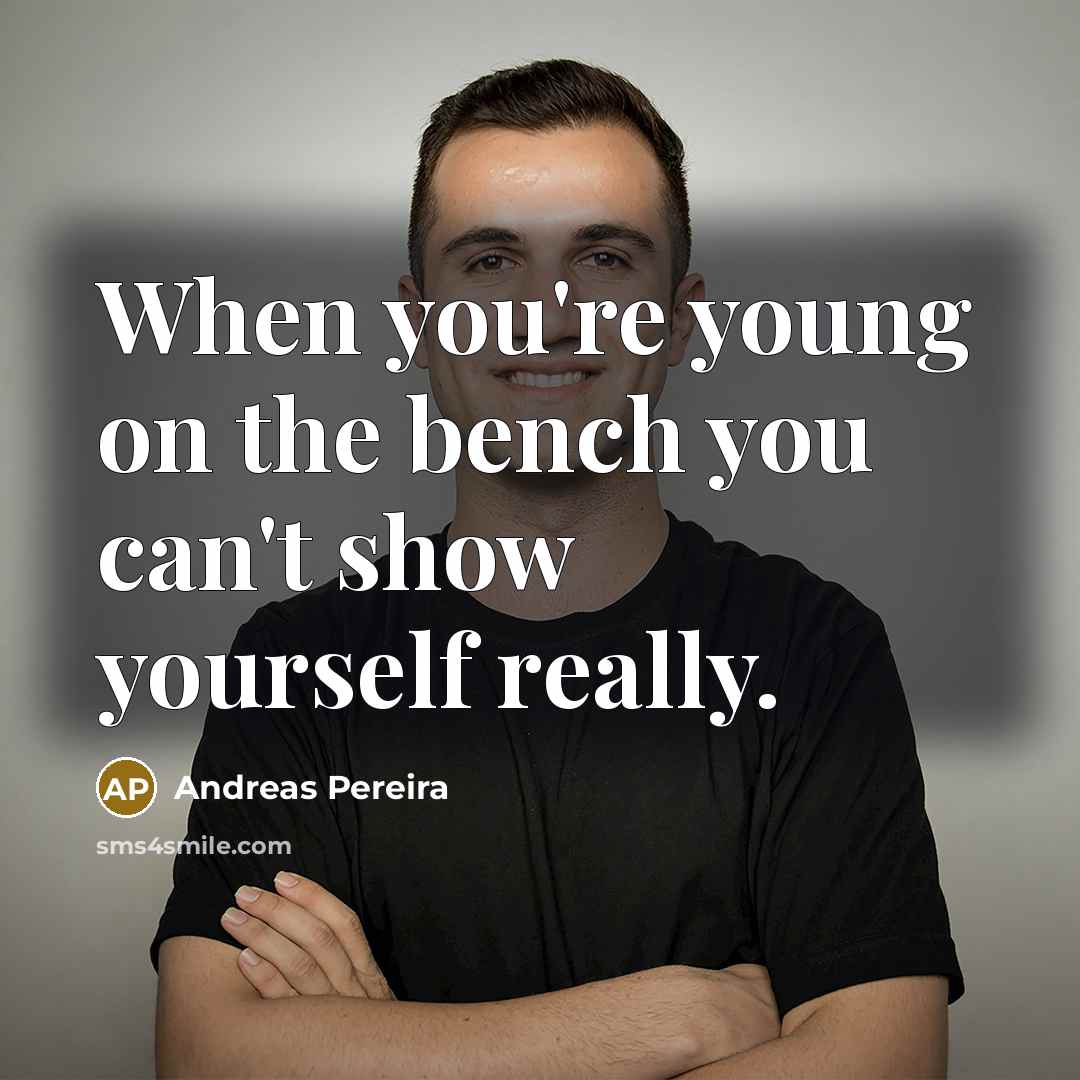 “When you're young on the bench you can't show yourself really.” quote by Andreas Pereira