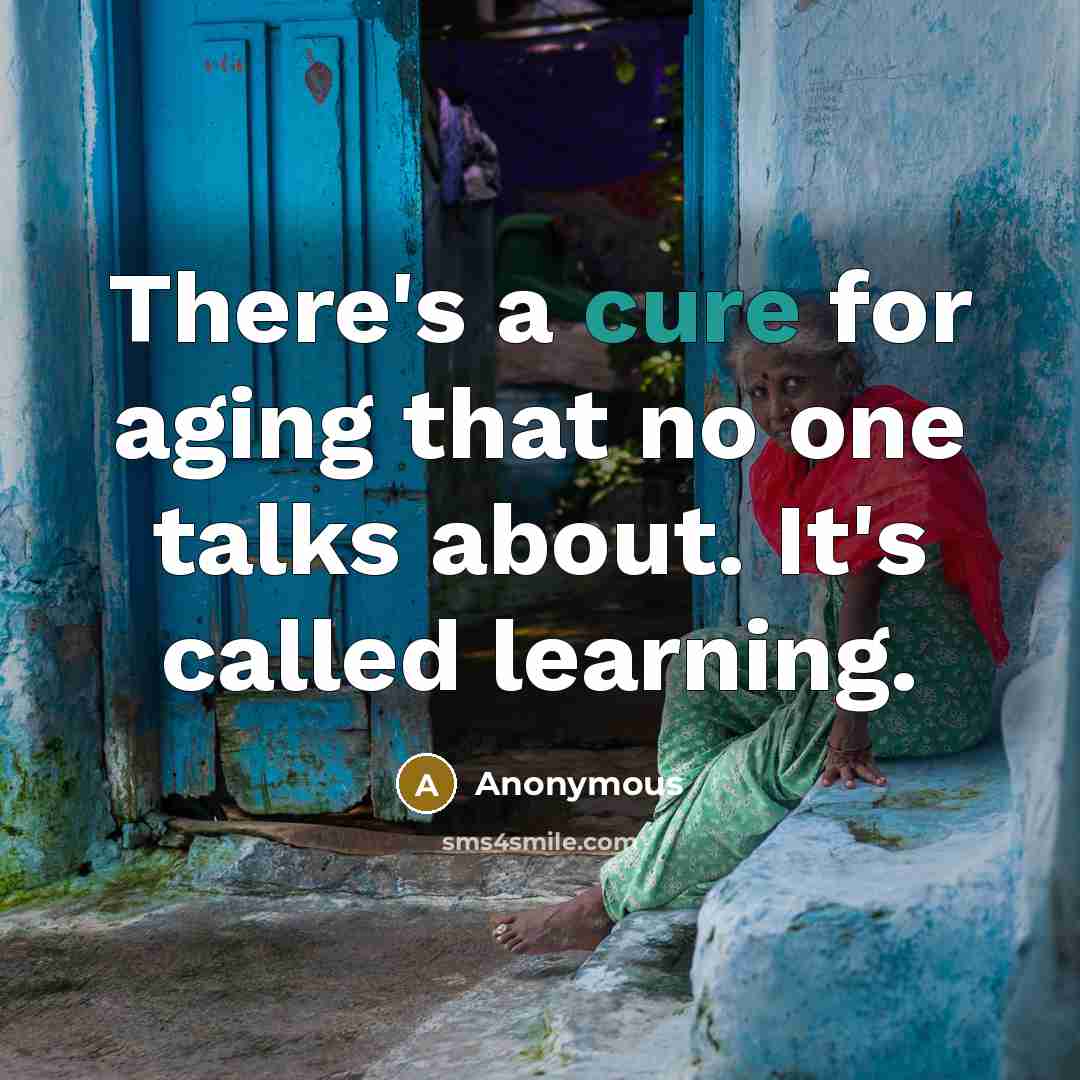 “There's a cure for aging that no one talks about. It's called learning.” quote by Anonymous