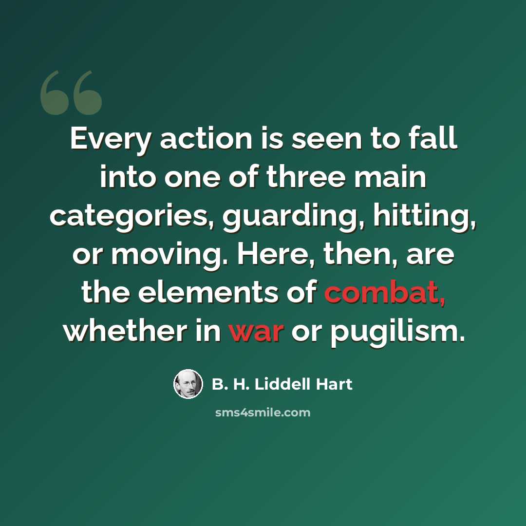 “Every action is seen to fall into one of three main categories, guarding, hitting, or moving. Here, then, are the elements of combat, whether in war or pugilism.” quote by B. H. Liddell Hart