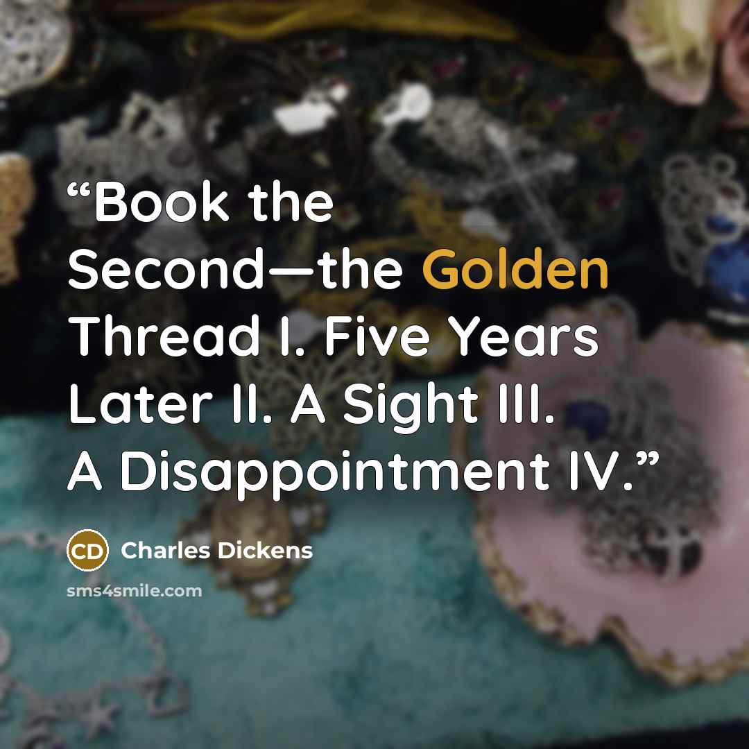 “Book the Second—the Golden Thread I. Five Years Later II. A Sight III. A Disappointment IV.” quote by Charles Dickens