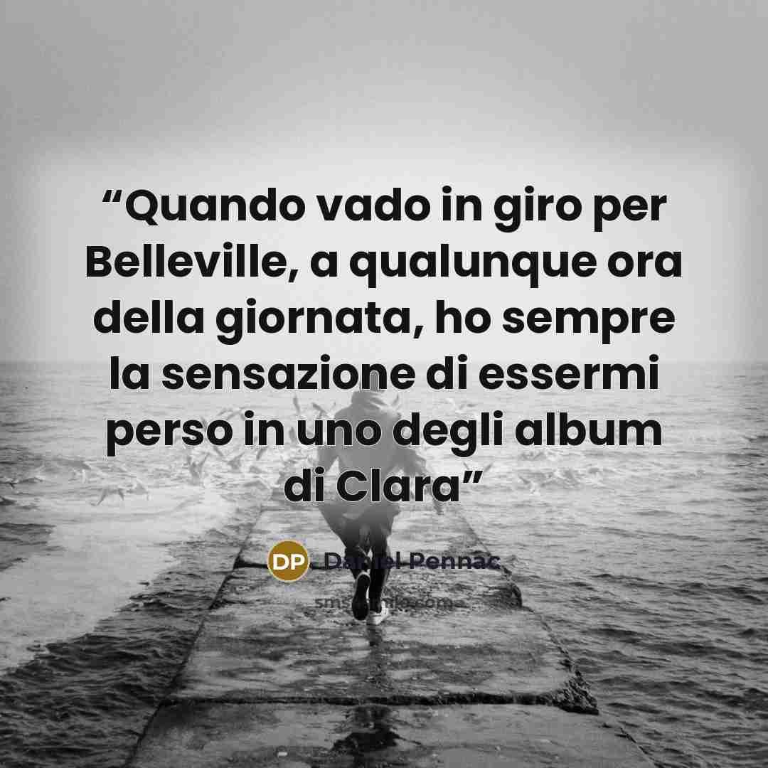 “Quando vado in giro per Belleville, a qualunque ora della giornata, ho sempre la sensazione di essermi perso in uno degli album di Clara” quote by Daniel Pennac