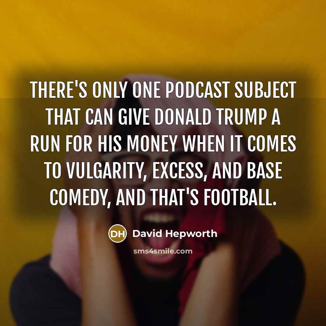 “There's only one podcast subject that can give Donald Trump a run for his money when it comes to vulgarity, excess, and base comedy, and that's football.” quote by David Hepworth