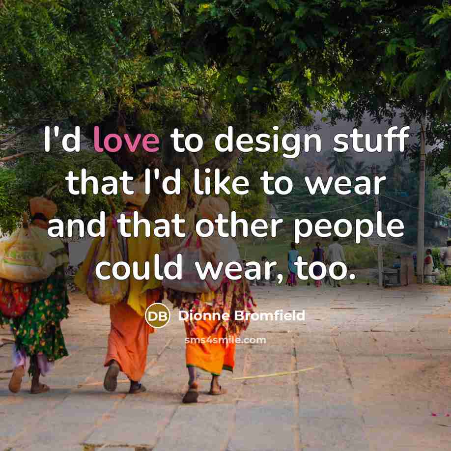 “I'd love to design stuff that I'd like to wear and that other people could wear, too.” quote by Dionne Bromfield