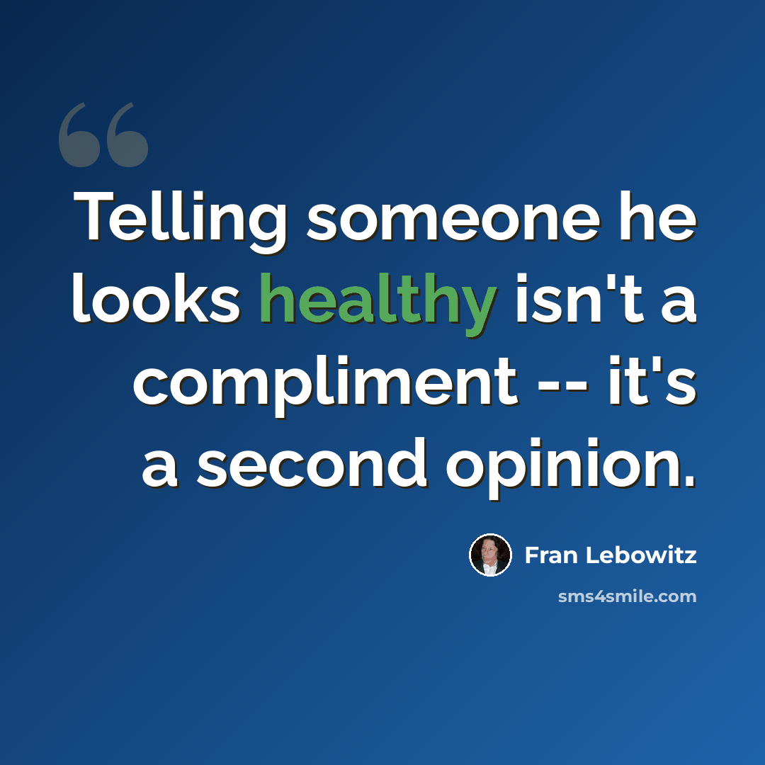 “Telling someone he looks healthy isn't a compliment -- it's a second opinion.” quote by Fran Lebowitz