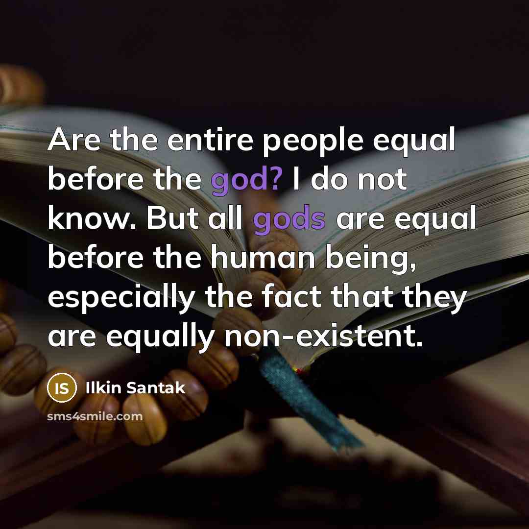 “Are the entire people equal before the god? I do not know. But all gods are equal before the human being, especially the fact that they are equally non-existent.” quote by Ilkin Santak