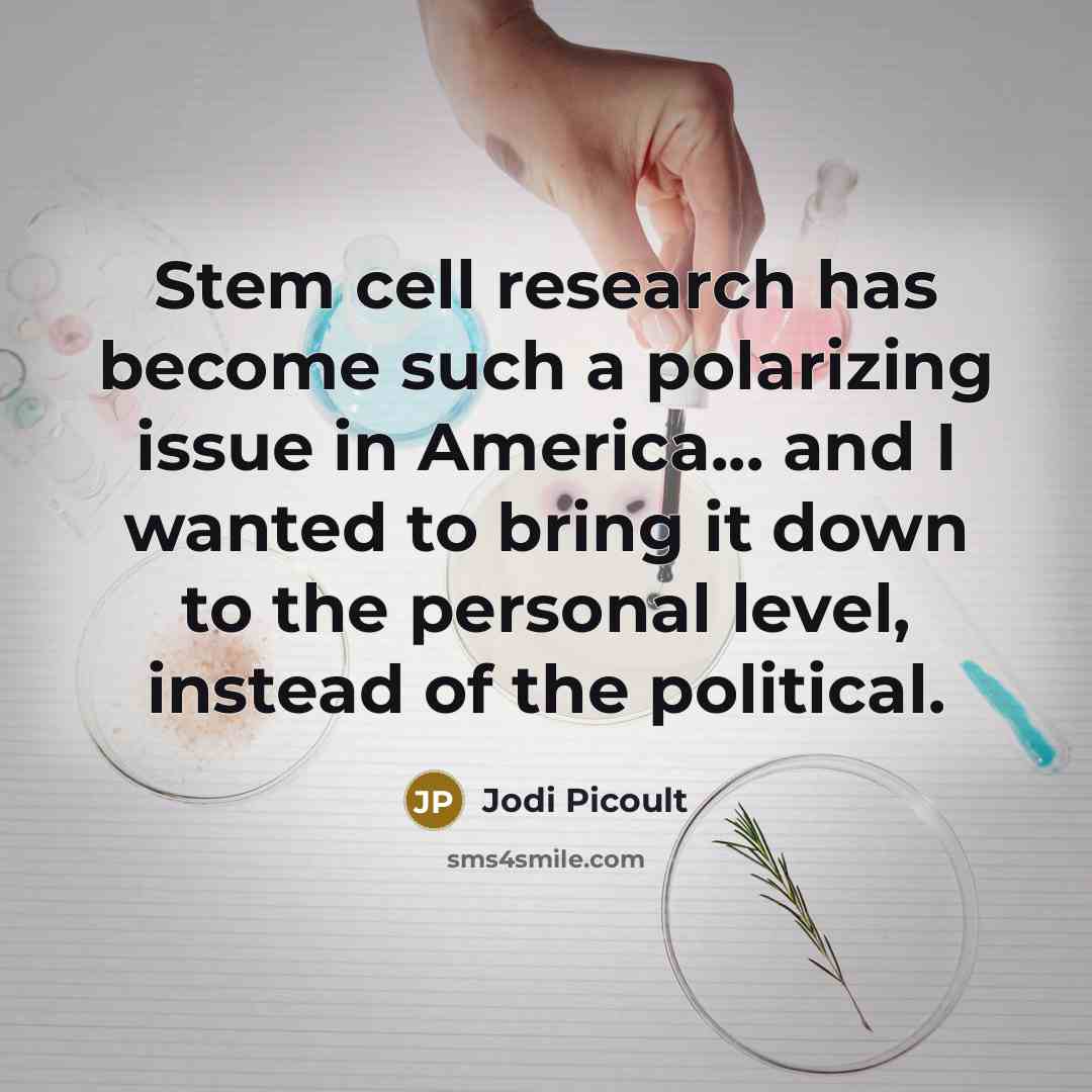 “Stem cell research has become such a polarizing issue in America... and I wanted to bring it down to the personal level, instead of the political.” quote by Jodi Picoult