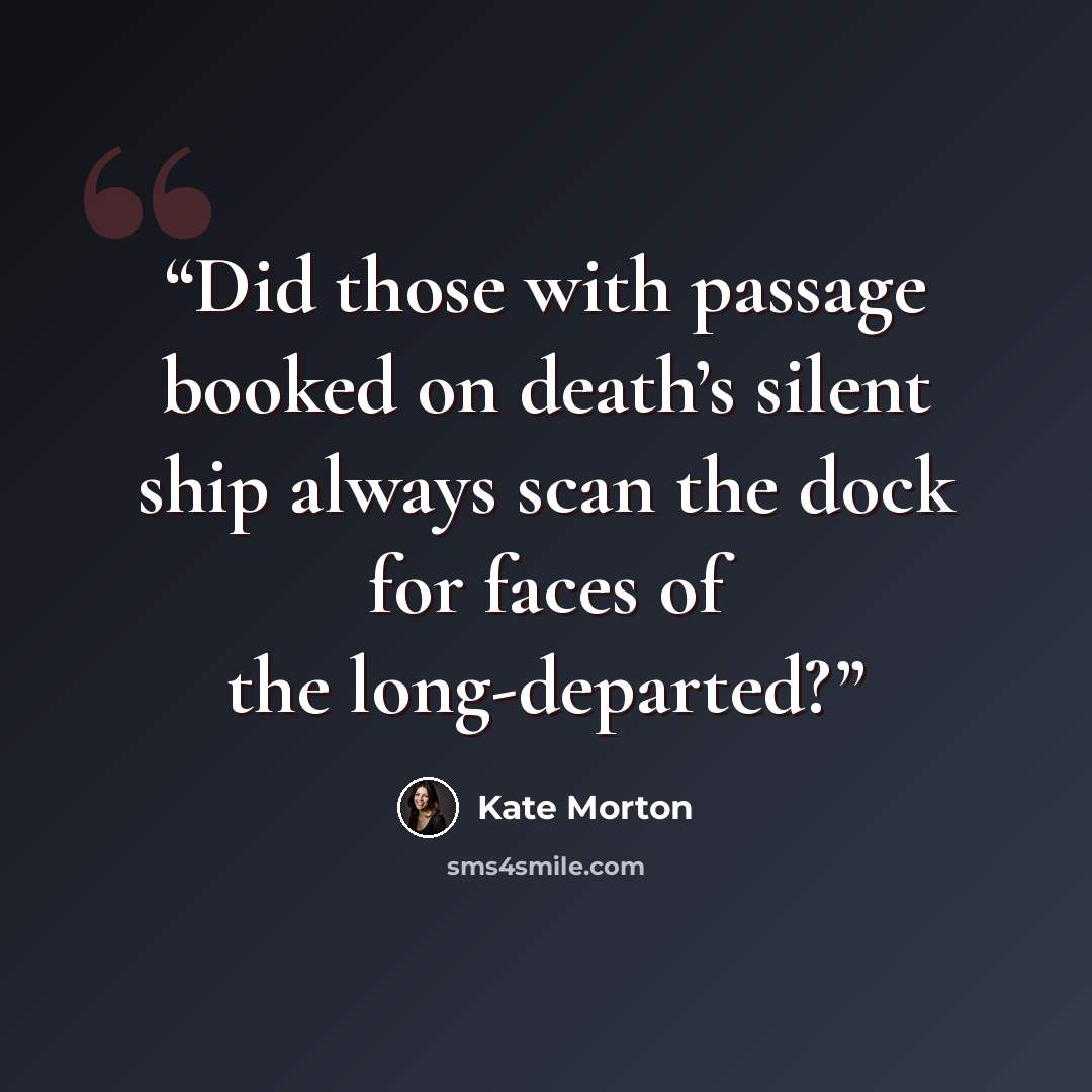 “Did those with passage booked on death’s silent ship always scan the dock for faces of the long-departed?” quote by Kate Morton