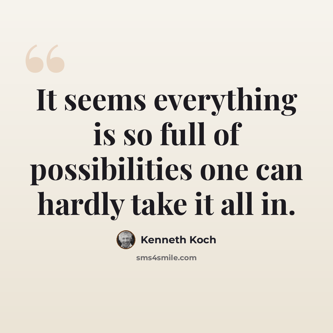 “It seems everything is so full of possibilities one can hardly take it all in.” quote by Kenneth Koch
