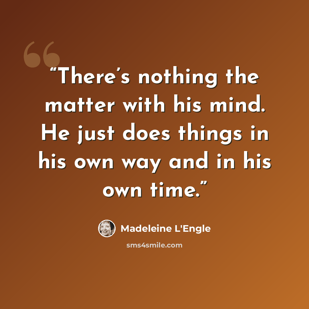 “There’s nothing the matter with his mind. He just does things in his own way and in his own time.” quote by Madeleine L'Engle
