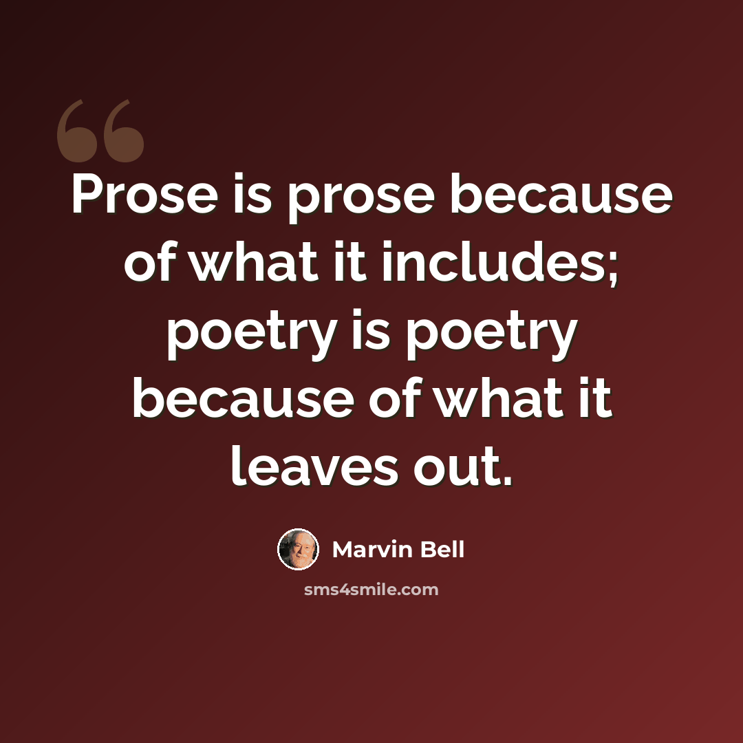 “Prose is prose because of what it includes; poetry is poetry because of what it leaves out.” quote by Marvin Bell