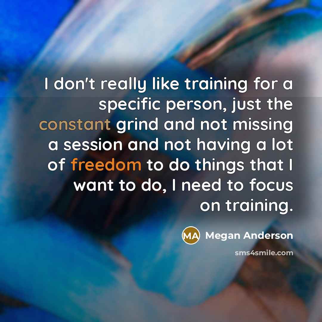 “I don't really like training for a specific person, just the constant grind and not missing a session and not having a lot of freedom to do things that I want to do, I need to focus on training.” quote by Megan Anderson