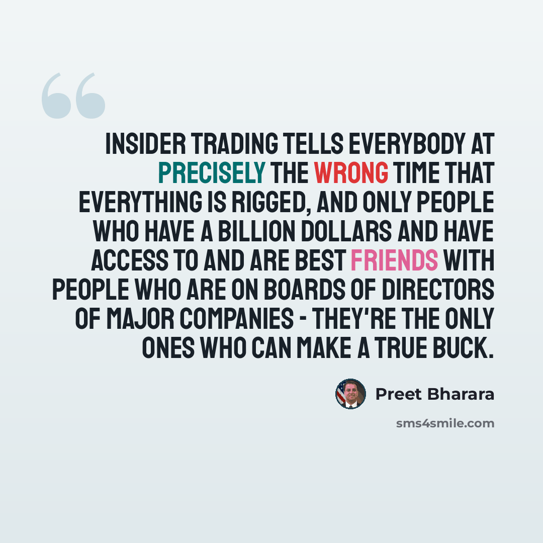“Insider trading tells everybody at precisely the wrong time that everything is rigged, and only people who have a billion dollars and have access to and are best friends with people who are on boards of directors of major companies - they're the only ones who can make a true buck.” quote by Preet Bharara