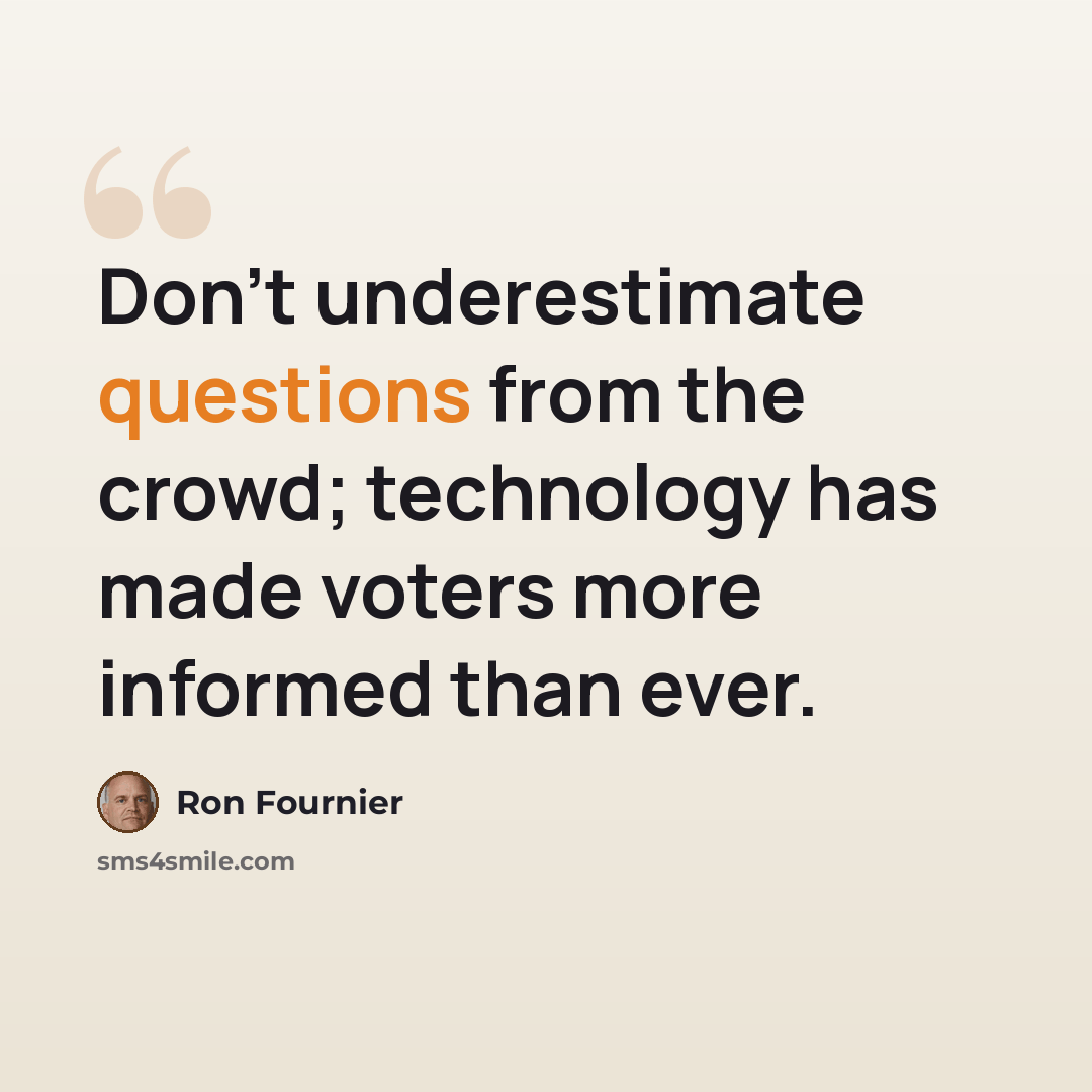 “Don't underestimate questions from the crowd; technology has made voters more informed than ever.” quote by Ron Fournier