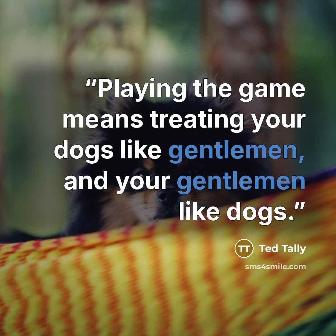“Playing the game means treating your dogs like gentlemen, and your gentlemen like dogs.” quote by Ted Tally
