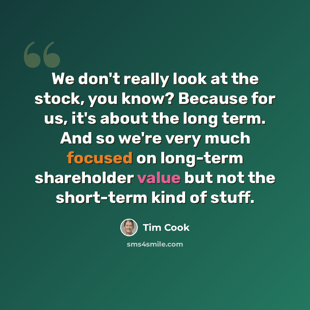 “We don't really look at the stock, you know? Because for us, it's about the long term. And so we're very much focused on long-term shareholder value but not the short-term kind of stuff.” quote by Tim Cook