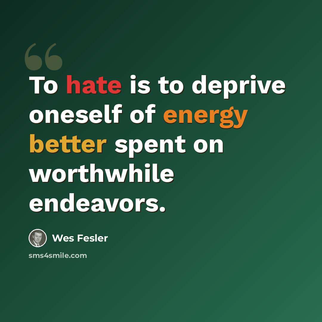 “To hate is to deprive oneself of energy better spent on worthwhile endeavors.” quote by Wes Fesler