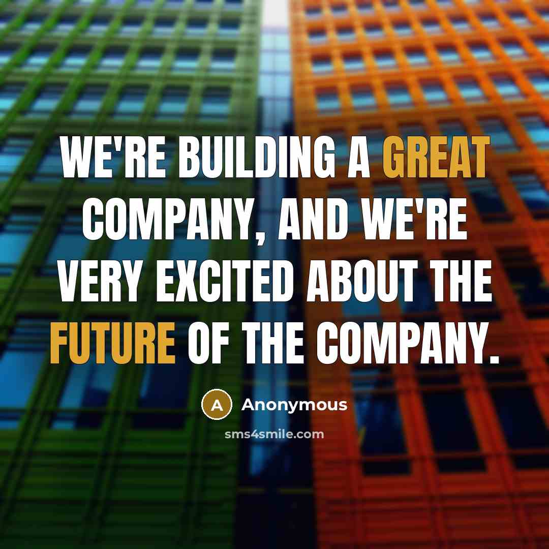 “We're building a great company, and we're very excited about the future of the company.” quote by Anonymous