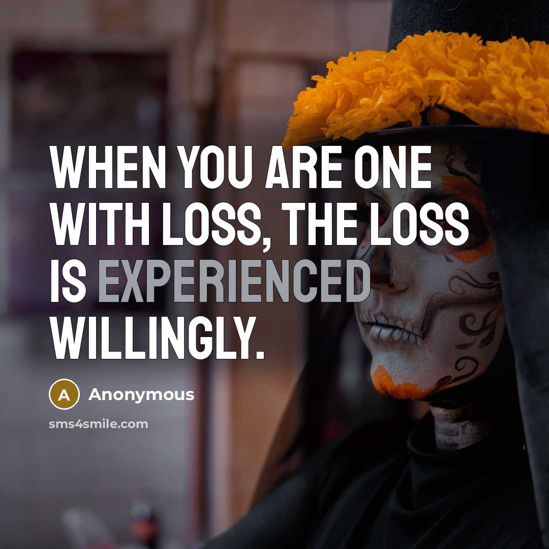 “When you are one with loss, the loss is experienced willingly.” quote by Anonymous