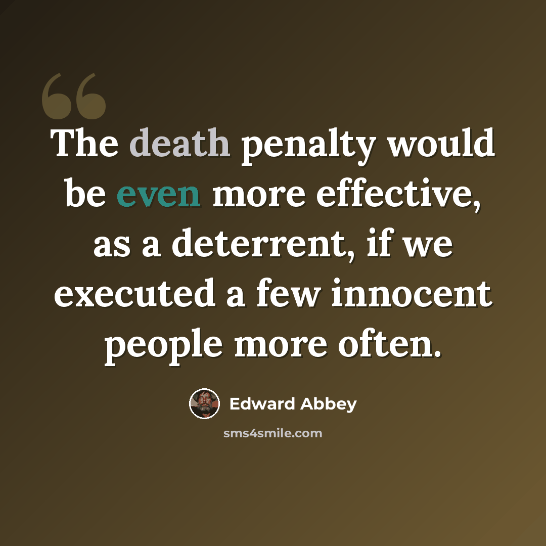 “The death penalty would be even more effective, as a deterrent, if we executed a few innocent people more often.” quote by Edward Abbey