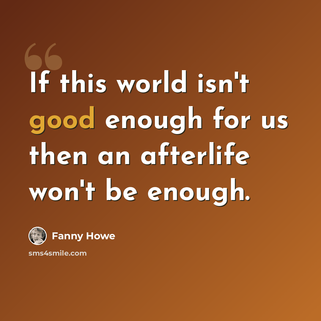 “If this world isn't good enough for us then an afterlife won't be enough.” quote by Fanny Howe