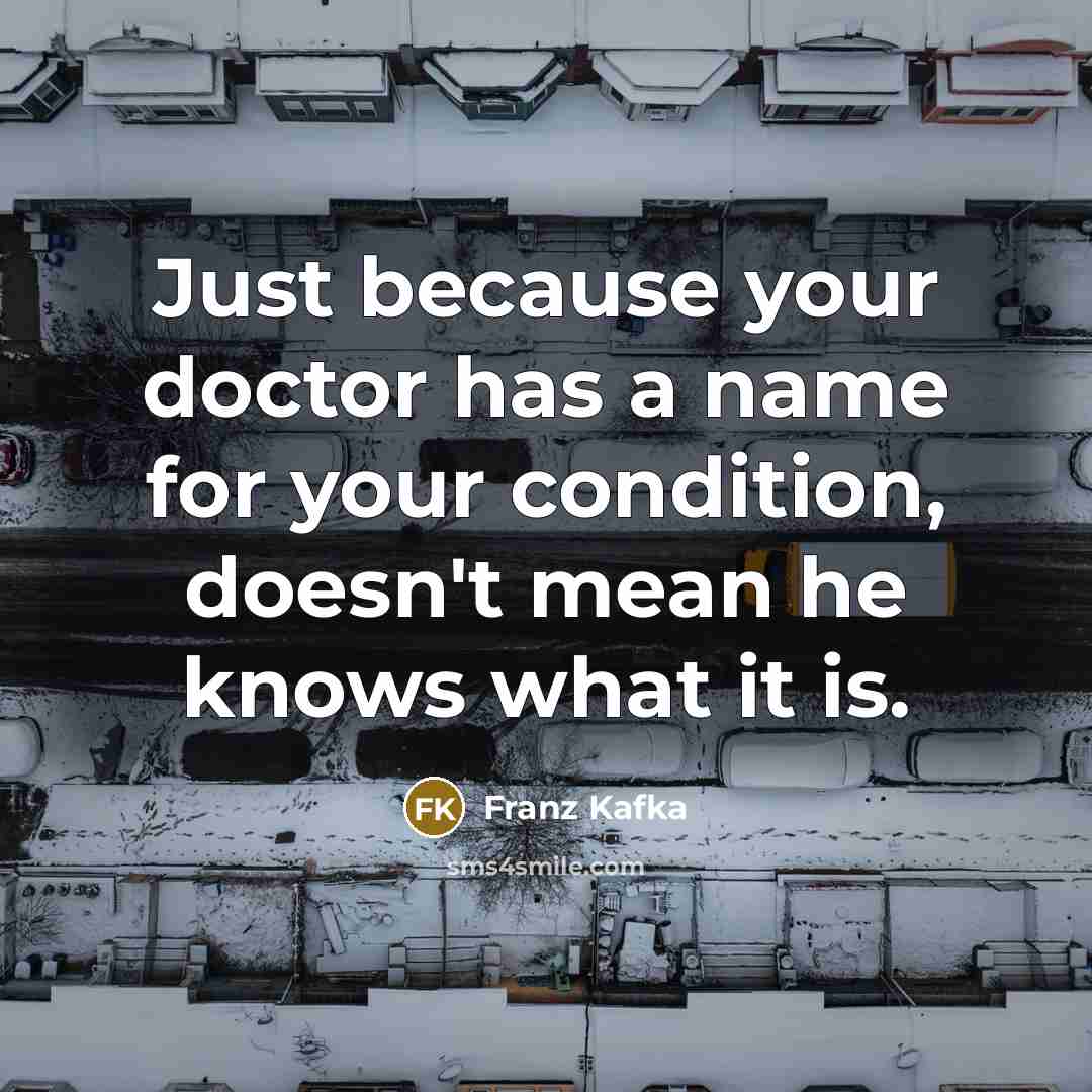 “Just because your doctor has a name for your condition, doesn't mean he knows what it is.” quote by Franz Kafka