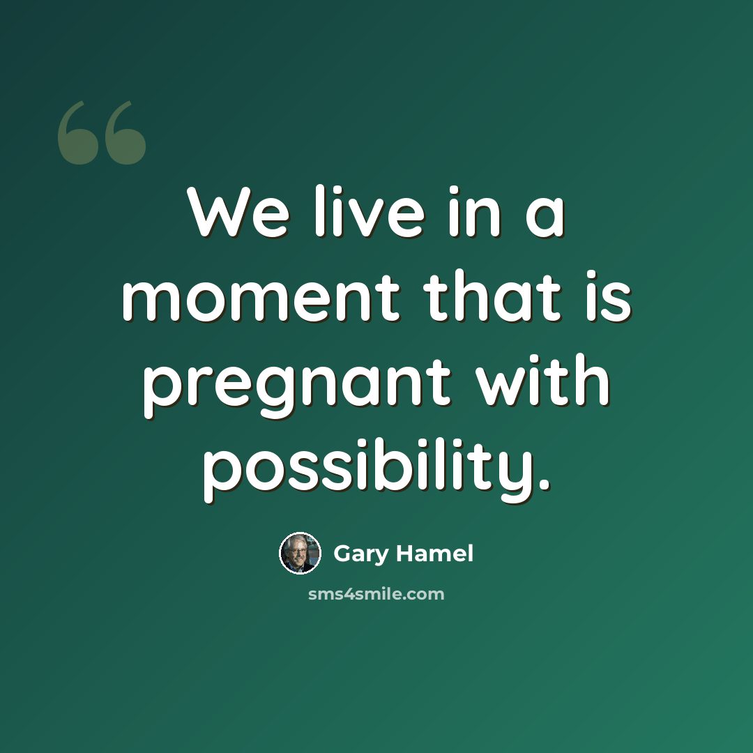 “We live in a moment that is pregnant with possibility.” quote by Gary Hamel