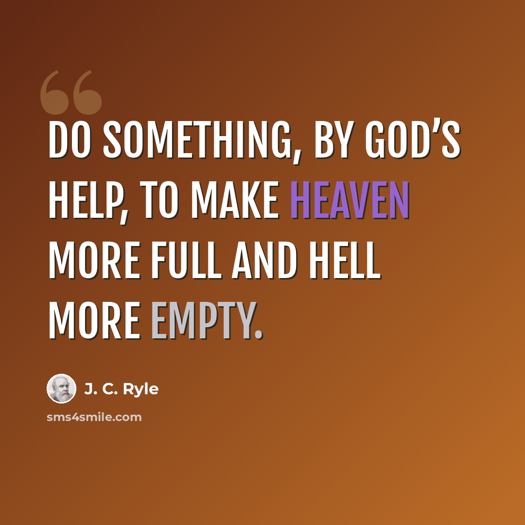 “Do something, by God’s help, to make heaven more full and hell more empty.” quote by J. C. Ryle