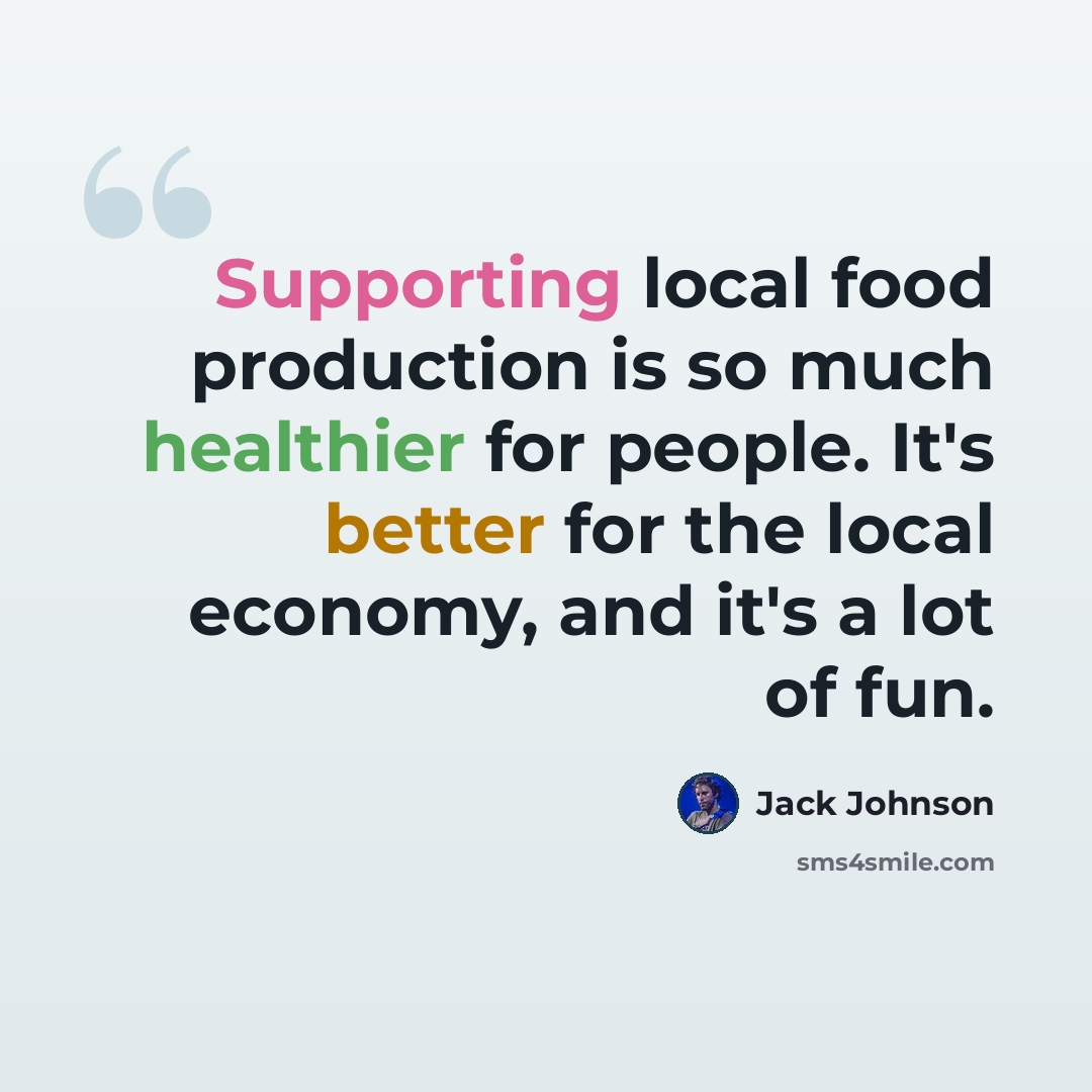 “Supporting local food production is so much healthier for people. It's better for the local economy, and it's a lot of fun.” quote by Jack Johnson