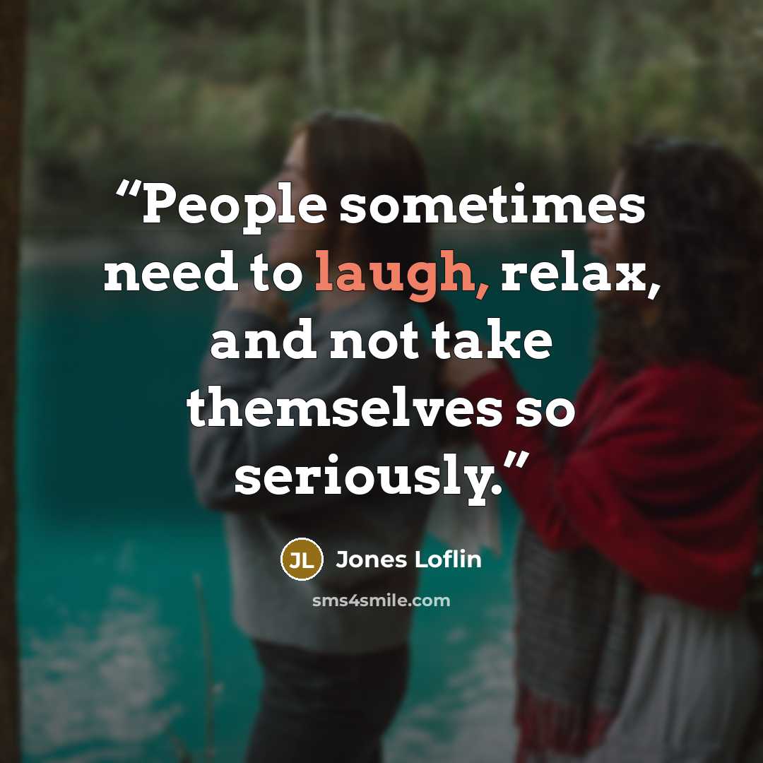 “People sometimes need to laugh, relax, and not take themselves so seriously.” quote by Jones Loflin