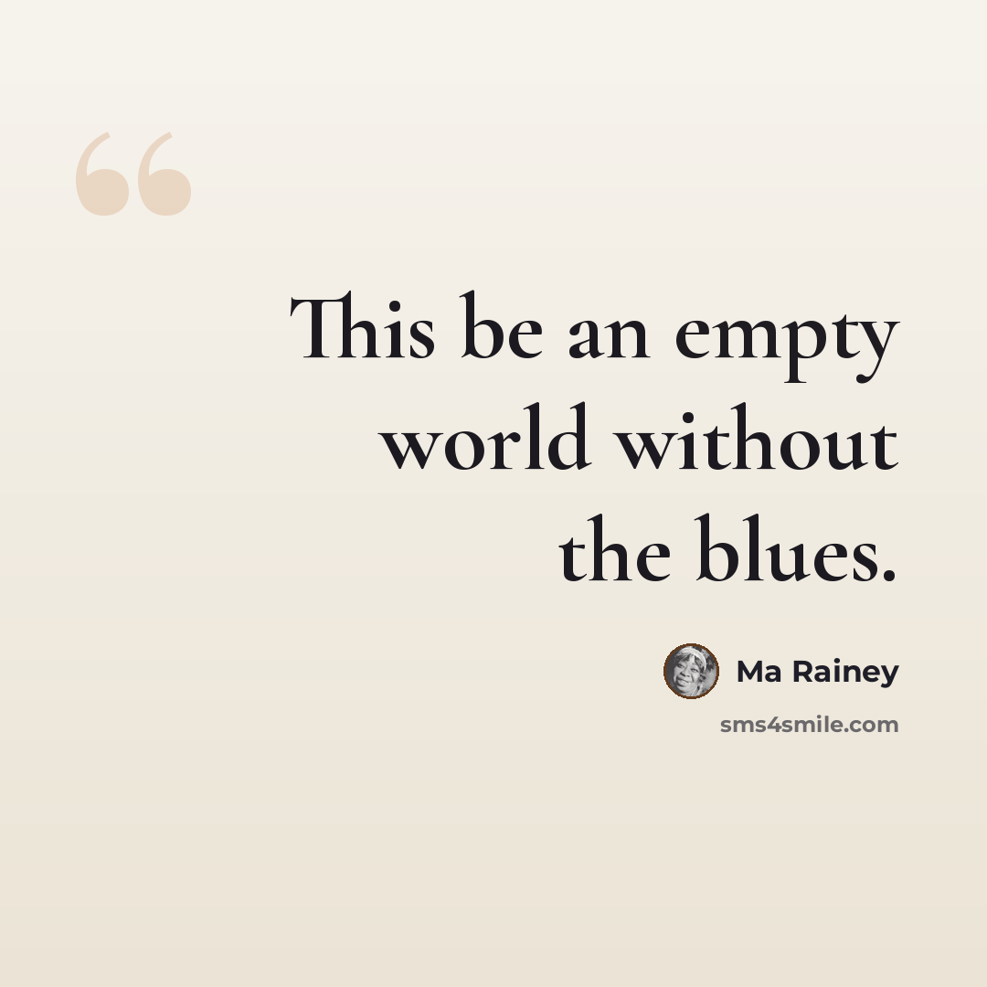 “This be an empty world without the blues.” quote by Ma Rainey