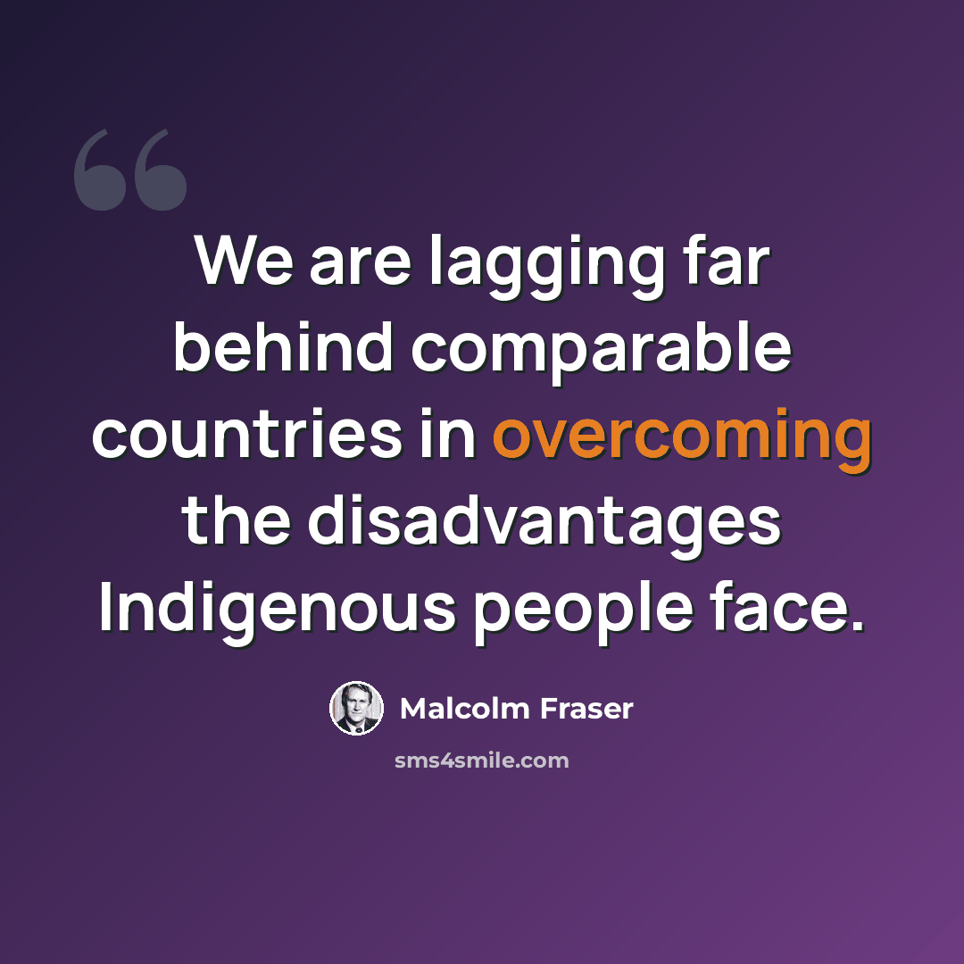 “We are lagging far behind comparable countries in overcoming the disadvantages Indigenous people face.” quote by Malcolm Fraser