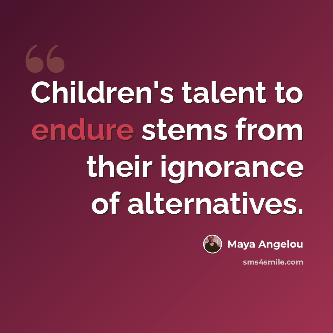 “Children's talent to endure stems from their ignorance of alternatives.” quote by Maya Angelou