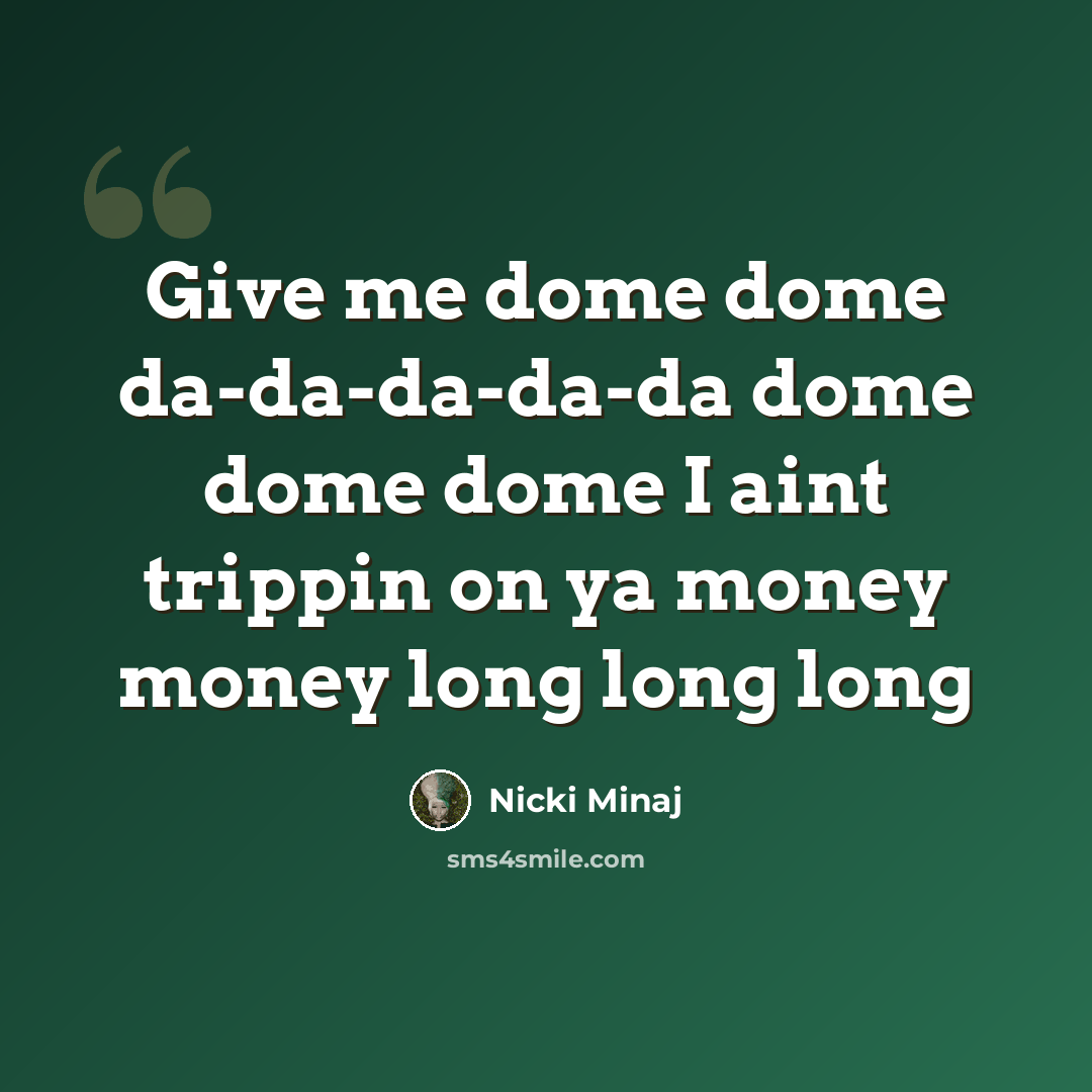 “Give me dome dome da-da-da-da-da dome dome dome I aint trippin on ya money money long long long” quote by Nicki Minaj