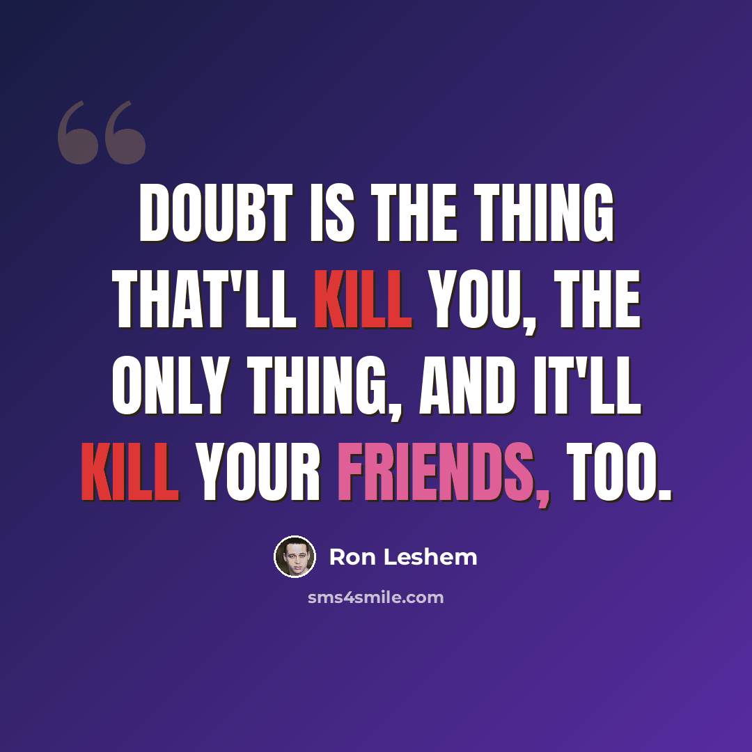 “Doubt is the thing that'll kill you, the only thing, and it'll kill your friends, too.” quote by Ron Leshem