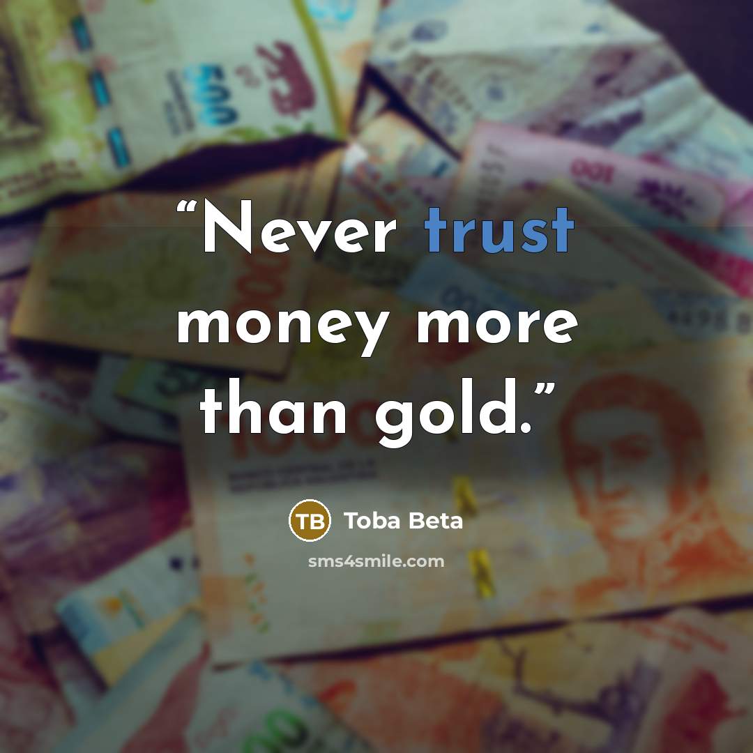 “Never trust money more than gold.” quote by Toba Beta