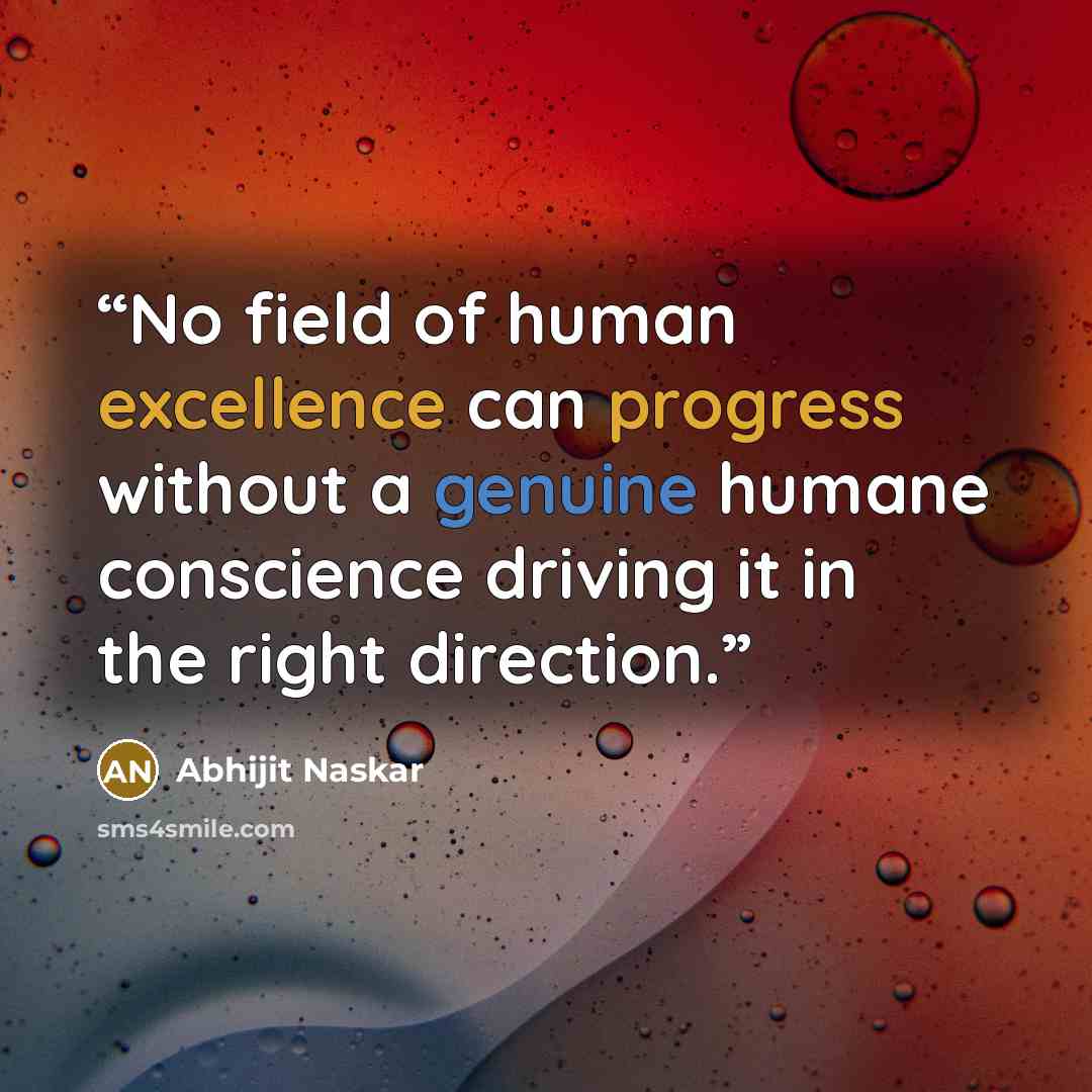 “No field of human excellence can progress without a genuine humane conscience driving it in the right direction.” quote by Abhijit Naskar