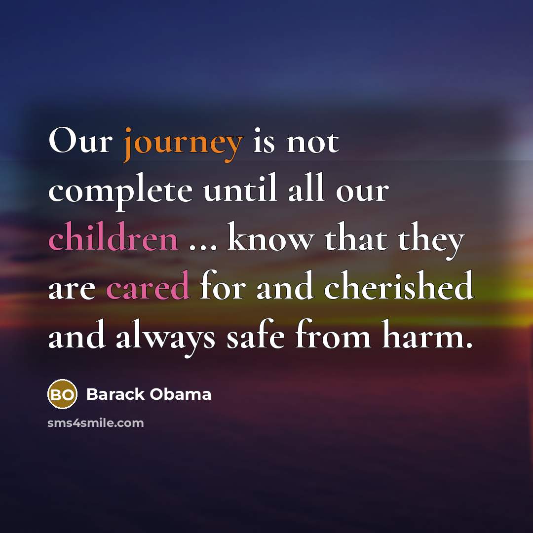 “Our journey is not complete until all our children ... know that they are cared for and cherished and always safe from harm.” quote by Barack Obama