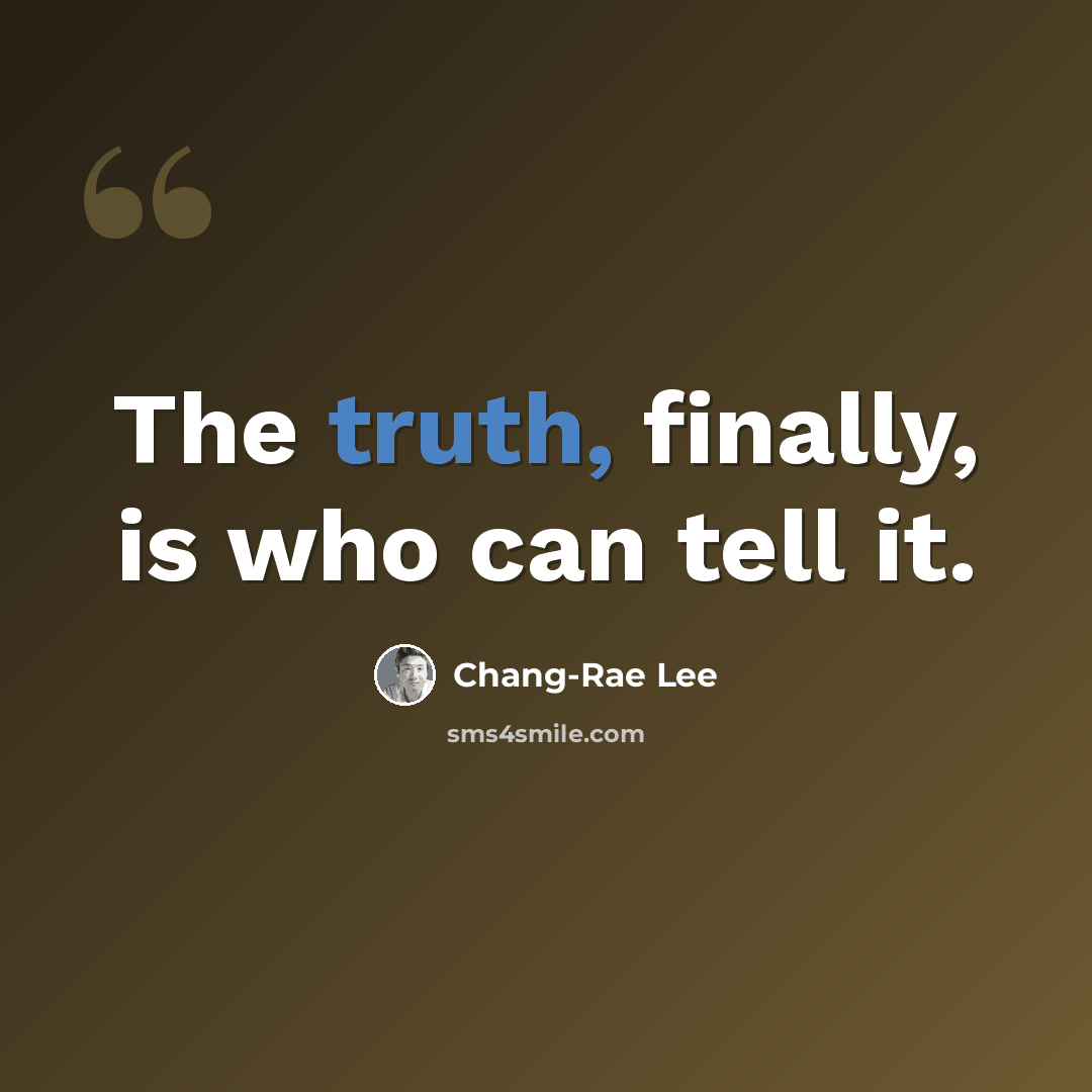 “The truth, finally, is who can tell it.” quote by Chang-Rae Lee