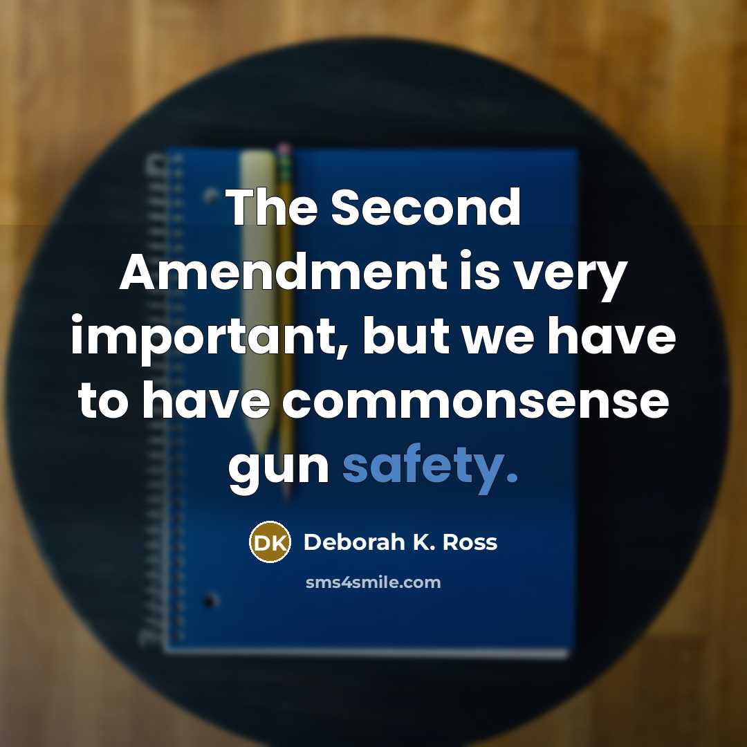 “The Second Amendment is very important, but we have to have commonsense gun safety.” quote by Deborah K. Ross