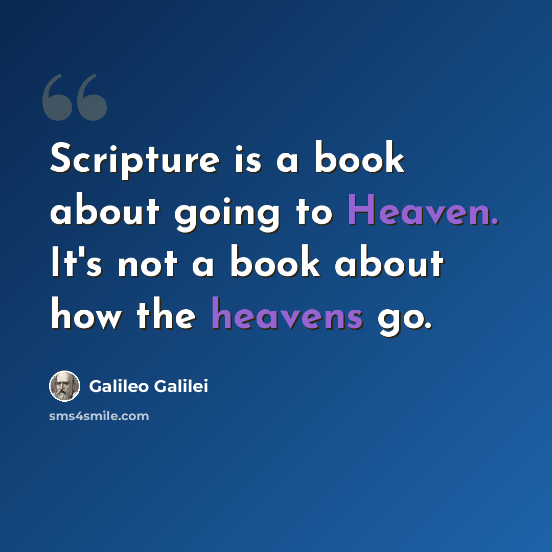 “Scripture is a book about going to Heaven. It's not a book about how the heavens go.” quote by Galileo Galilei