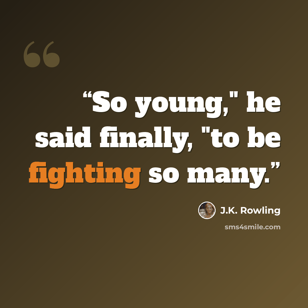 “So young," he said finally, "to be fighting so many.” quote by J.K. Rowling
