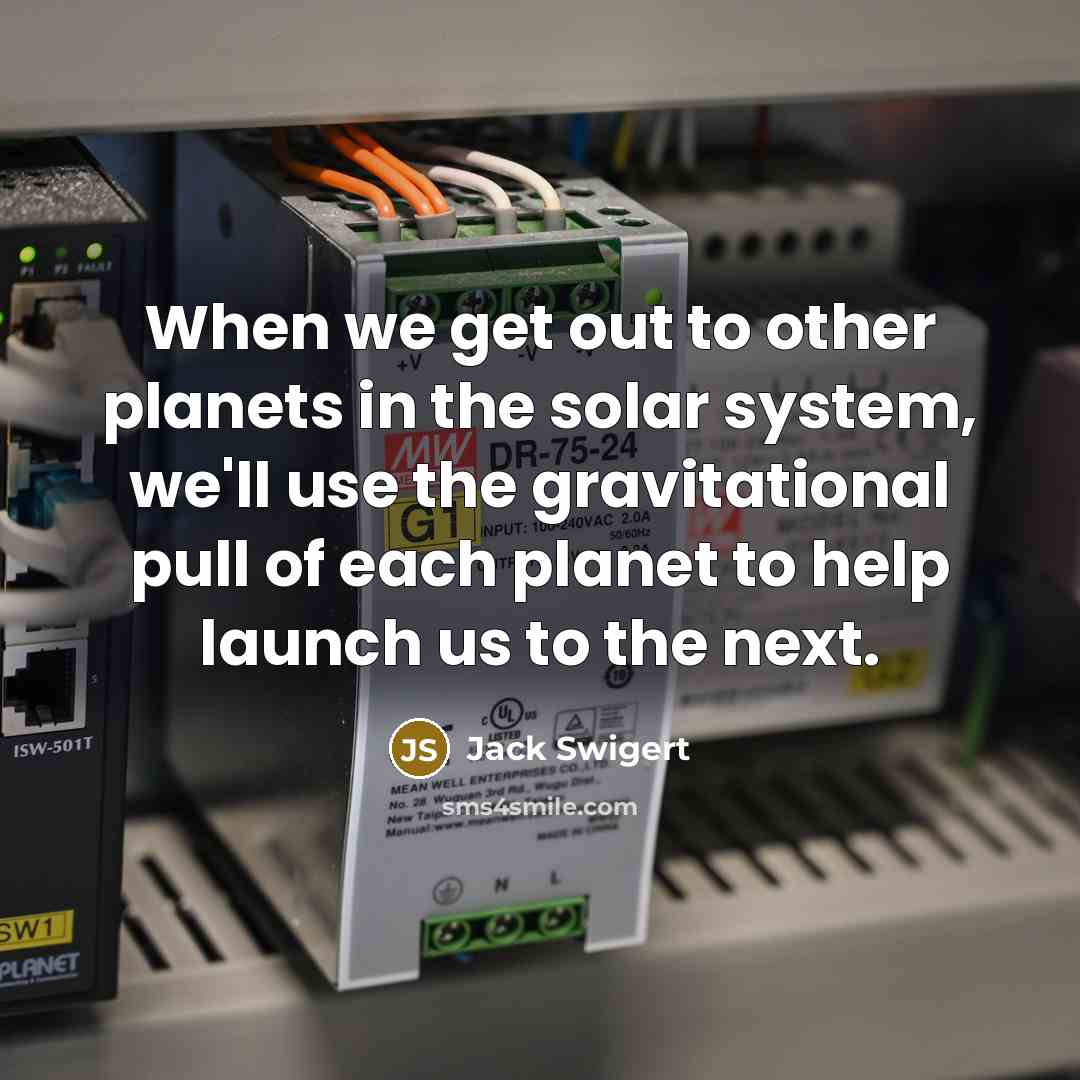 “When we get out to other planets in the solar system, we'll use the gravitational pull of each planet to help launch us to the next.” quote by Jack Swigert