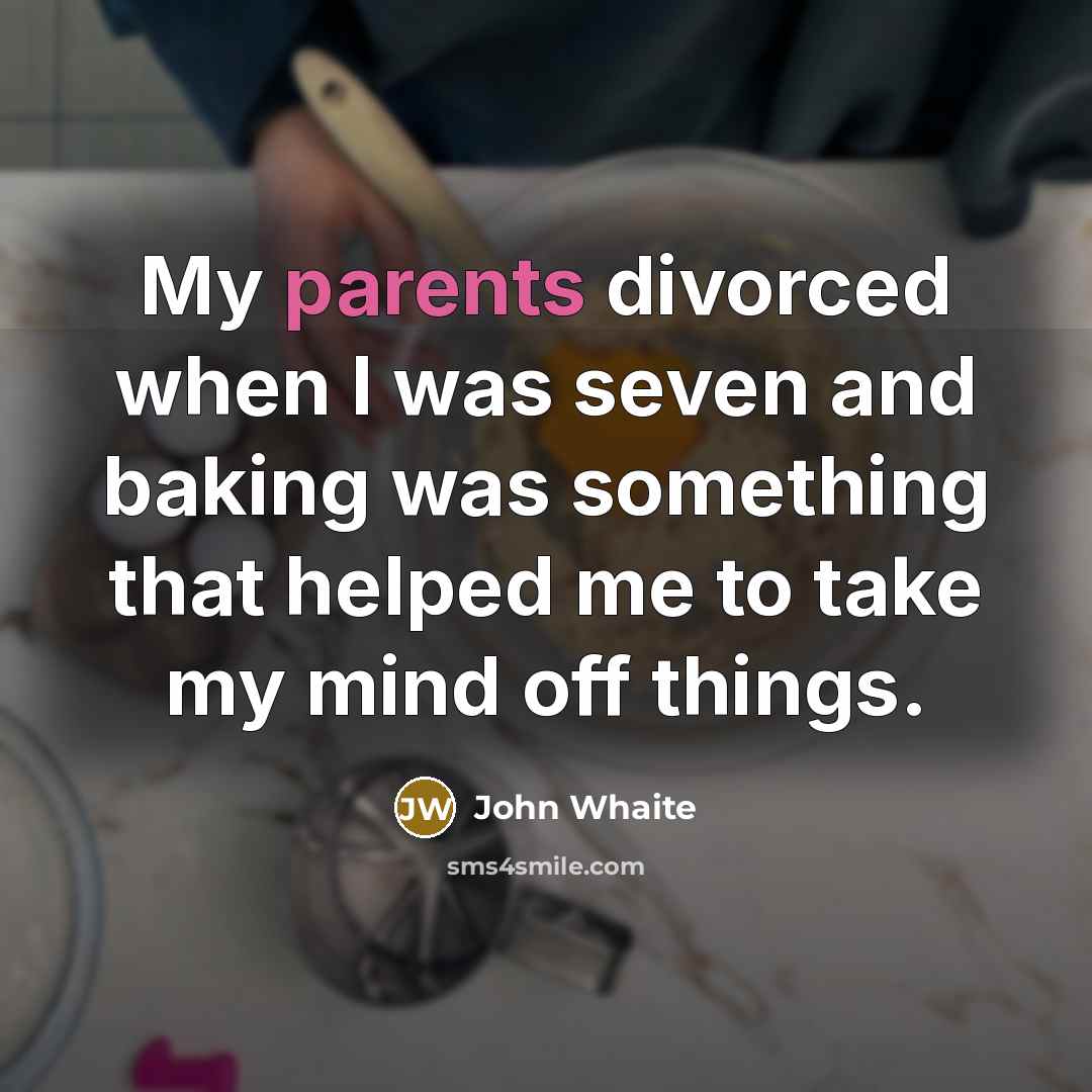 “My parents divorced when I was seven and baking was something that helped me to take my mind off things.” quote by John Whaite